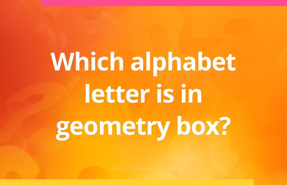 Which alphabet letter is in your geometry box?