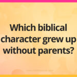 Which biblical character grew up without parents?
