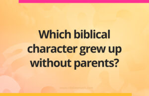 Which biblical character grew up without parents?