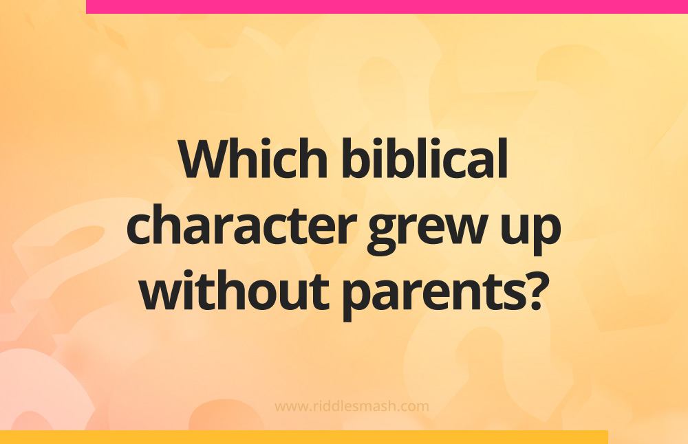 Which biblical character grew up without parents?