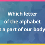 Which letter of the alphabet is a part of our body?