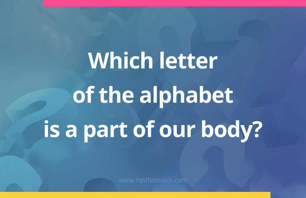 Which letter of the alphabet is a part of our body?