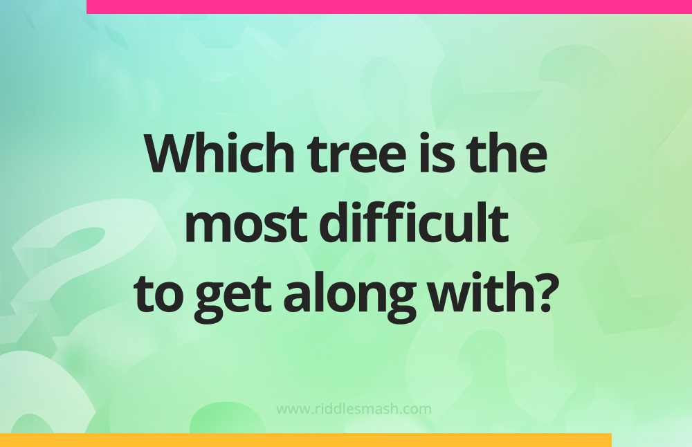 Which tree is the most difficult to get along with?