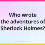 Who wrote the adventures of Sherlock Holmes?