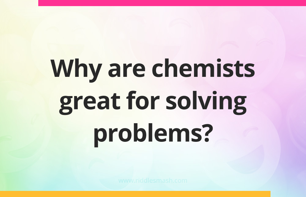Why are chemists great for solving problems?