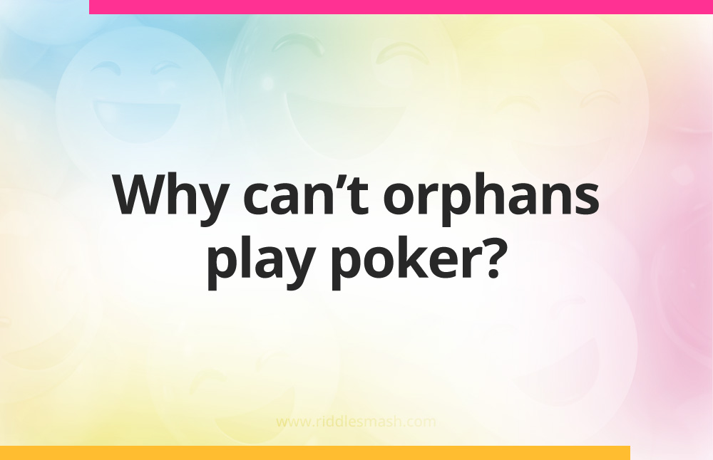 Why can't orphans play poker?