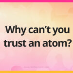 Why can't you trust an atom?