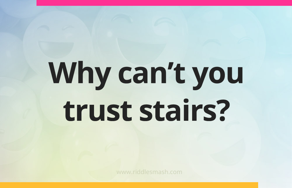 Why can't you trust stairs?