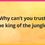 Why can't you trust the king of the jungle?