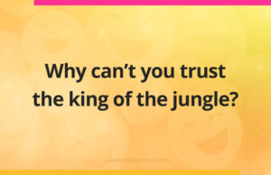 Why can't you trust the king of the jungle?