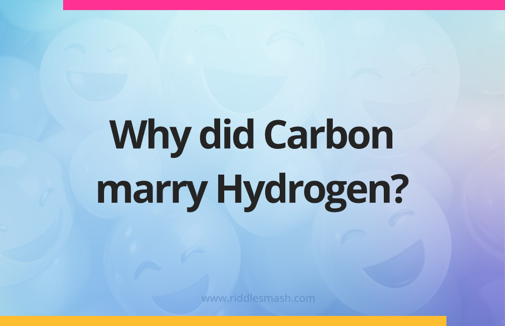 Why did Carbon marry Hydrogen?