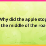 Why did the apple stop in the middle of the road?