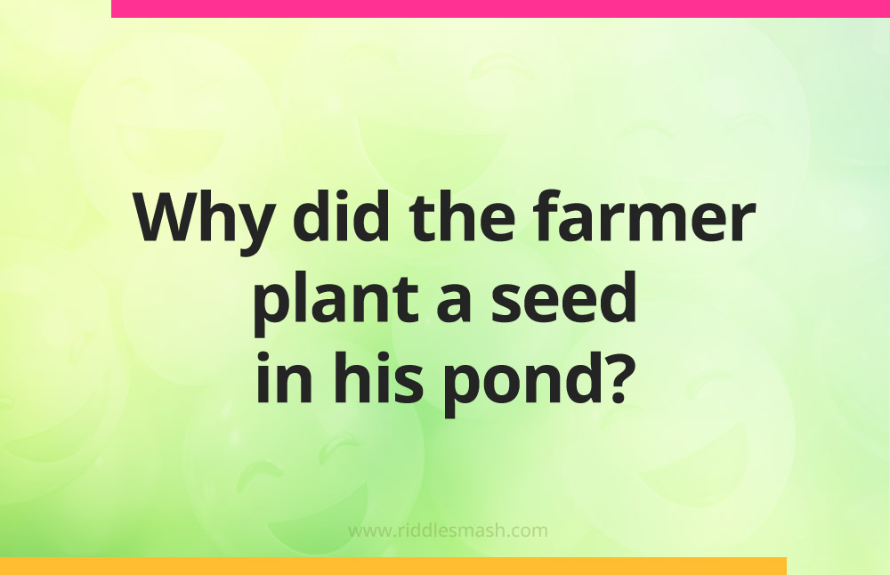 Why did the farmer plant a seed in his pond?