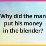 Why did the man put his money in the blender?