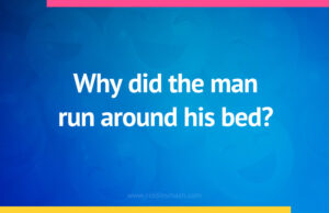 Why did the man run around his bed?