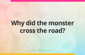 Why did the monster cross the road?