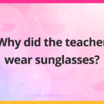 Why did the teacher wear sunglasses?