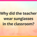 Why did the teacher wear sunglasses in the classroom?