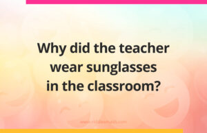 Why did the teacher wear sunglasses in the classroom?
