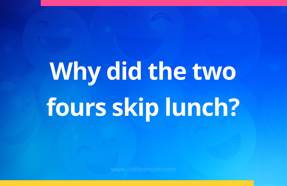 Why did the two fours skip lunch?