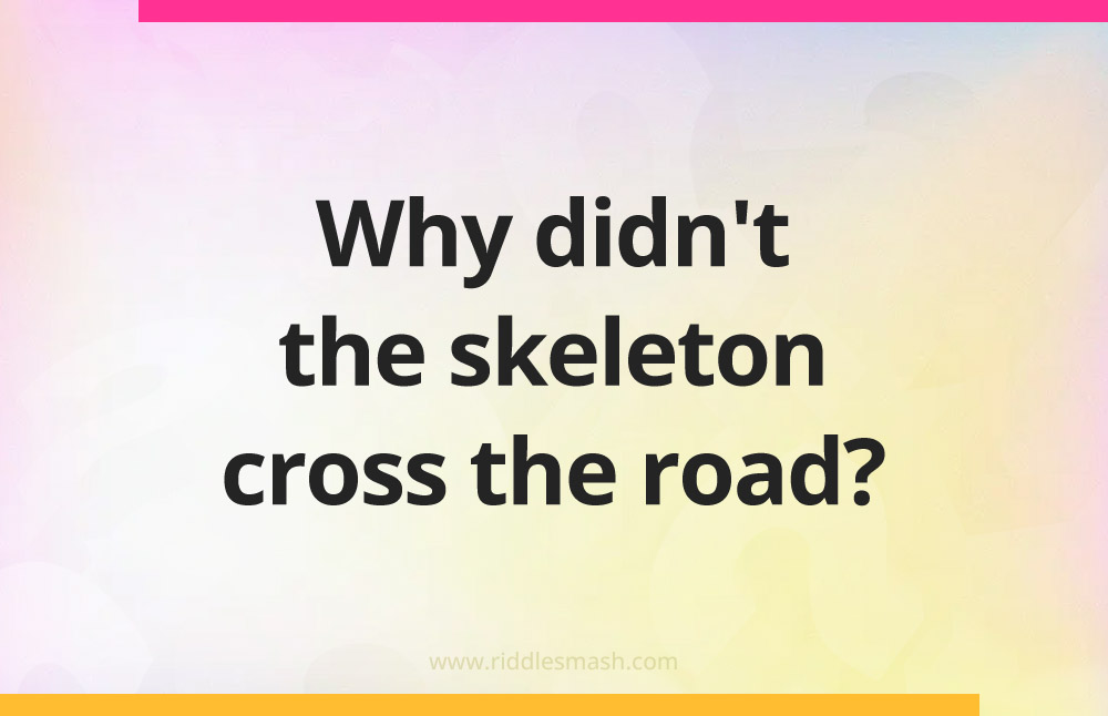 Why didn't the skeleton cross the road?