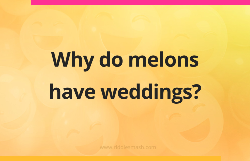 Why do melons have weddings?