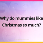 Why do mummies like Christmas so much?