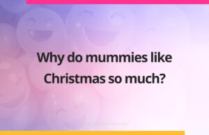 Why do mummies like Christmas so much?
