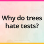Why do trees hate tests?