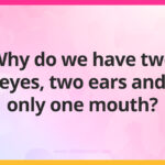 Why do we have two eyes, two ears and only one mouth?