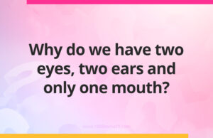 Why do we have two eyes, two ears and only one mouth?