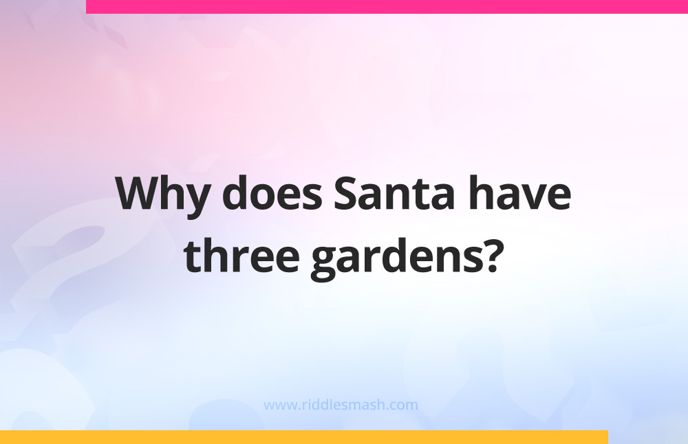 Why does Santa have three gardens?