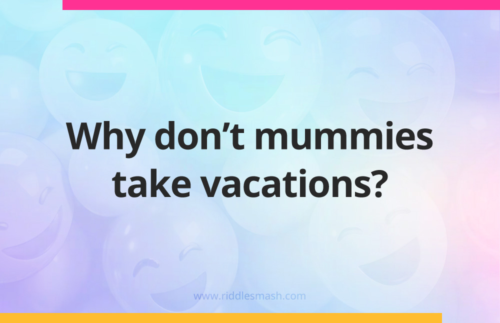 Why don't mummies take vacations?