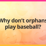 Why don't orphans play baseball?