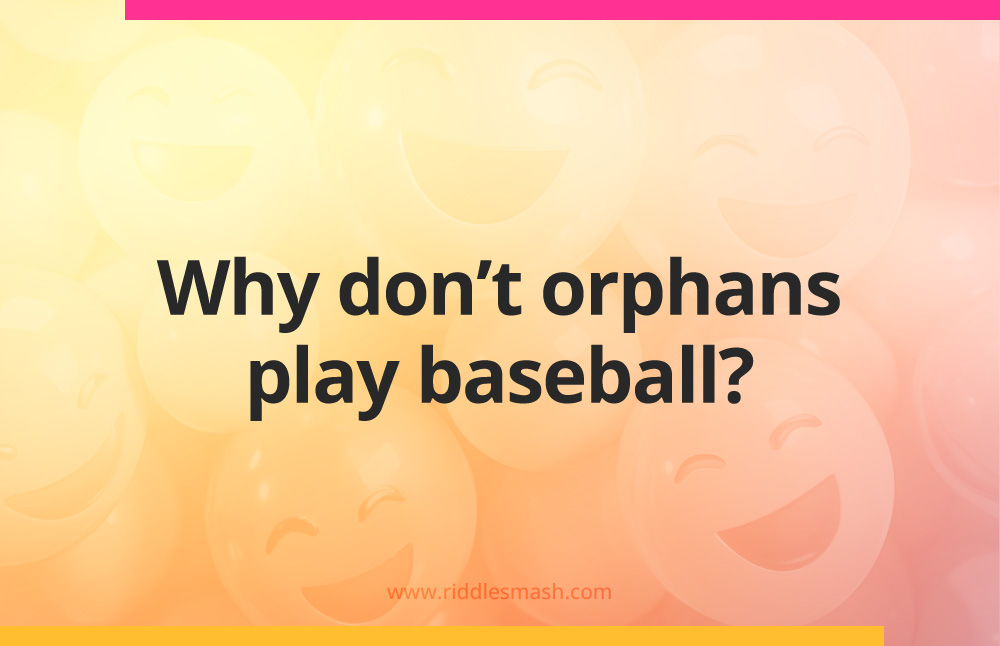 Why don't orphans play baseball?