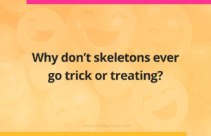 Why don't skeletons ever go trick or treating?