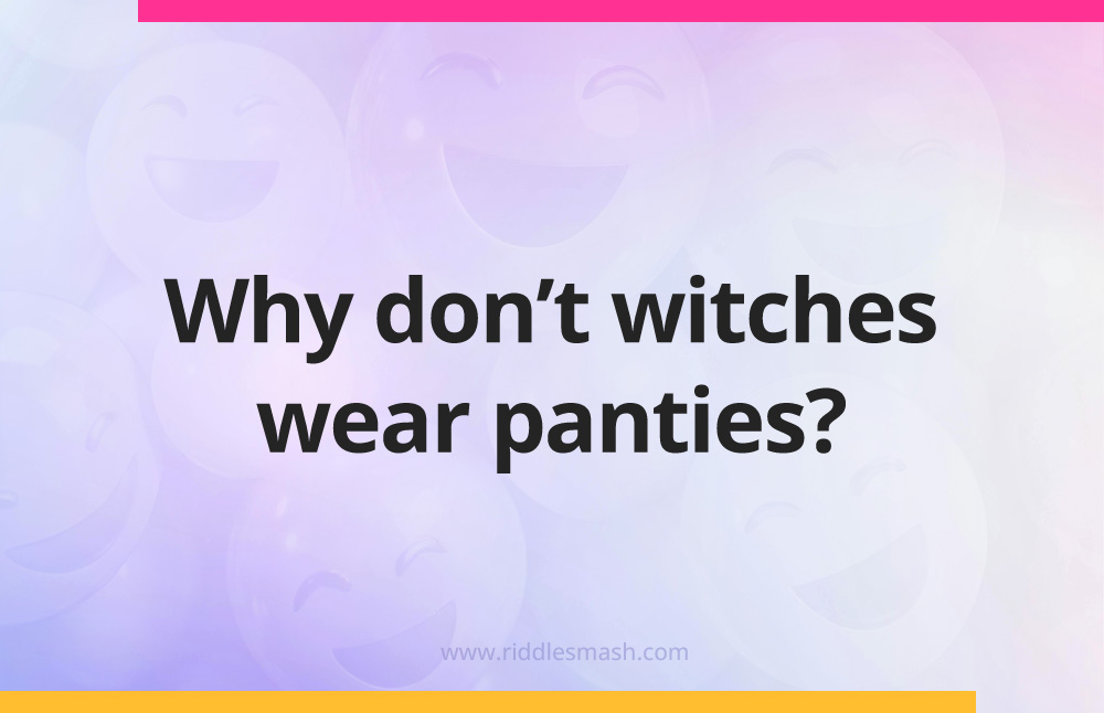 Why don't witches wear panties?