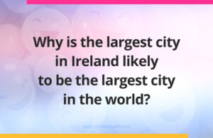 Why is the largest city in Ireland likely to be the largest city in the world?