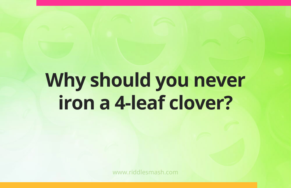 Why should you never iron a 4-leaf clover?