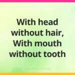 With head without hair. With mouth without tooth.