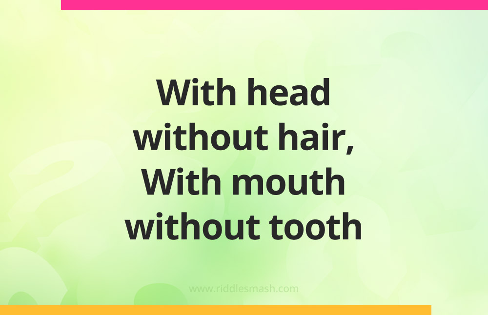 With head without hair. With mouth without tooth.