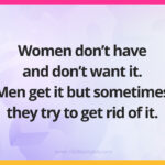 Women don't have and don't want it. Men get it but sometimes they try to get rid of it.