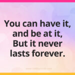 You can have it, and be at it, But it never lasts forever.