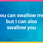 You can swallow me, but I can also swallow you.