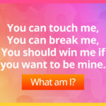 You can touch me, You can break me, You should win me if you want to be mine. What am I?