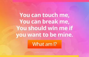 You can touch me, You can break me, You should win me if you want to be mine. What am I?