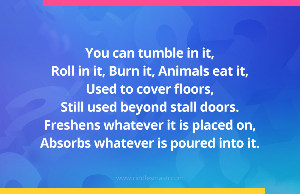 You can tumble in it, Roll in it, Burn it, Animals eat it, Used to cover floors, Still used beyond stall doors. Freshens whatever it is placed on, Absorbs whatever is poured into it.