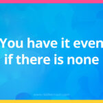 You have it even if there is none.