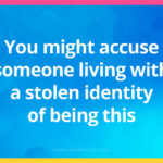You might accuse someone living with a stolen identity of being this.