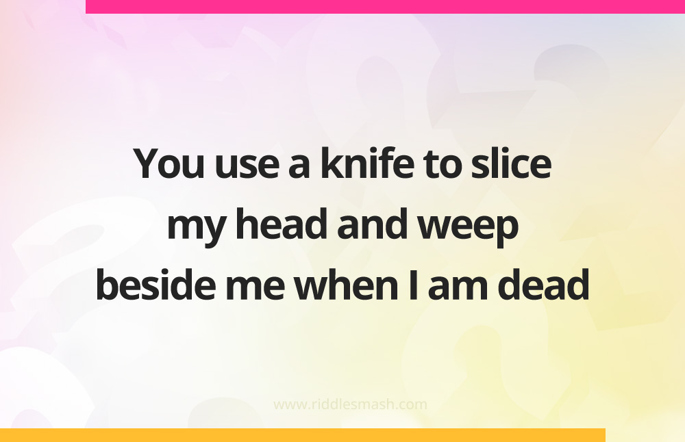 You use a knife to slice my head and weep beside me when I am dead.